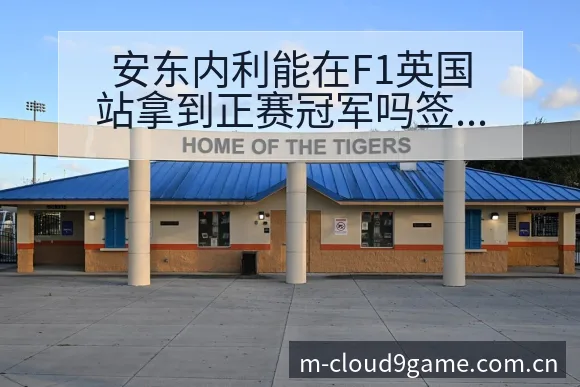 安东内利能在F1英国站拿到正赛冠军吗签表路径与晋级前景解 - 九游体育
